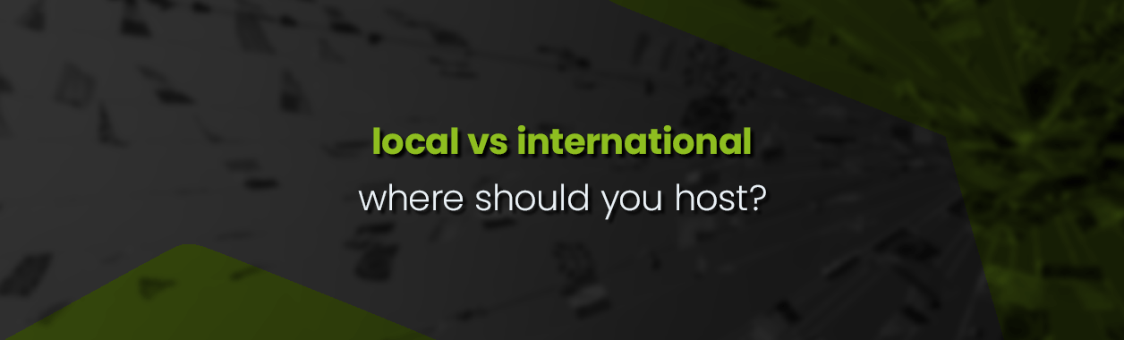Does local hosting or international hosting suit you better?